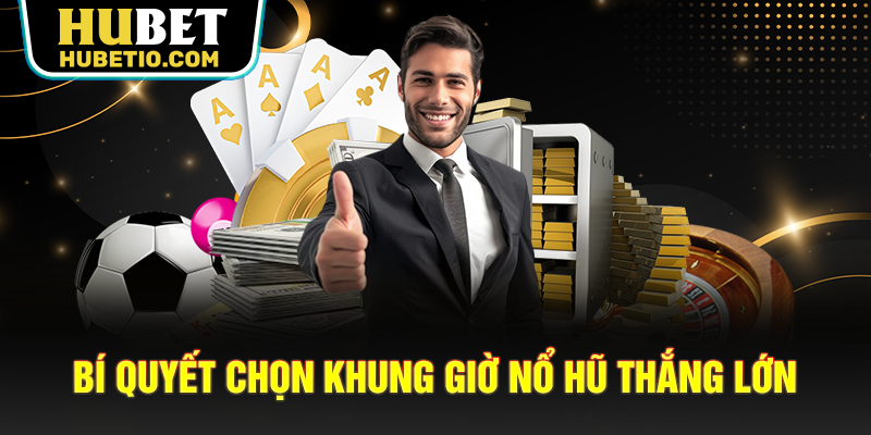 Bí quyết chọn khung giờ nổ hũ thắng lớn