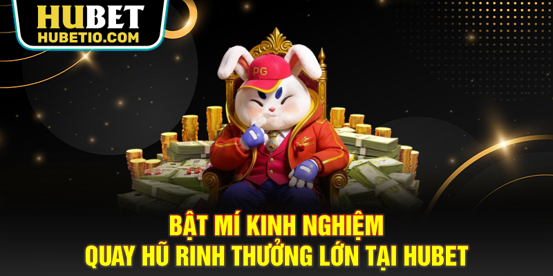 Bật mí kinh nghiệm quay hũ rinh thưởng lớn tại HUBET