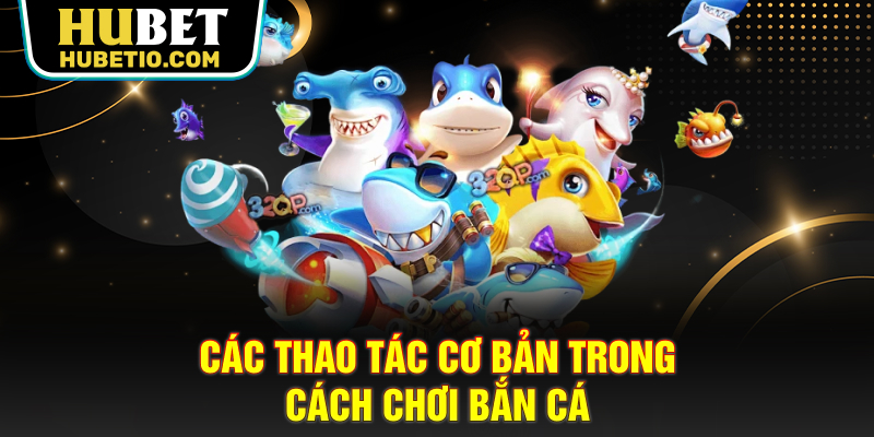 Các thao tác cơ bản trong cách chơi bắn cá