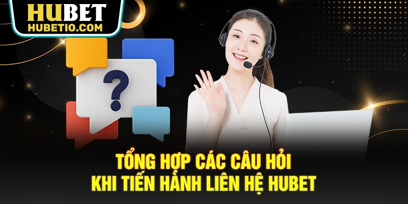 Tổng hợp các câu hỏi khi tiến hành liên hệ HUBET