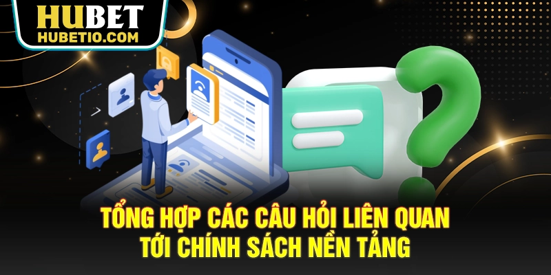 Tổng hợp các câu hỏi liên quan tới chính sách nền tảng