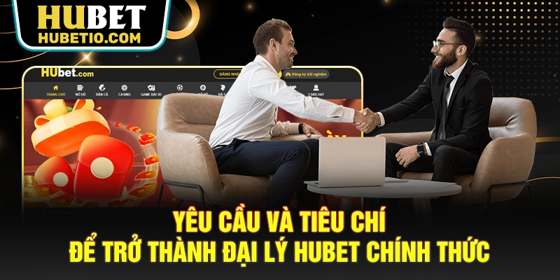 Yêu cầu và tiêu chí để trở thành đại lý Hubet chính thức
